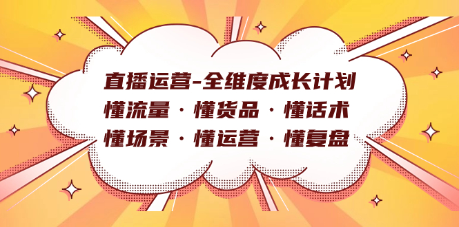 直播运营-全维度成长计划 懂流量·懂货品·懂话术·懂场景·懂运营·懂复盘_思维有课