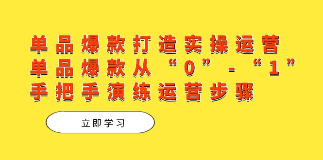 单品爆款打造实操运营，单品爆款从“0”-“1”手把手演练运营步骤_思维有课