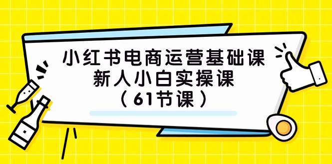 小红书电商运营基础课，新人小白实操课（61节课）_思维有课