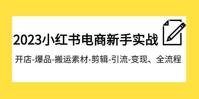 2023小红书电商新手实战课程，开店-爆品-搬运素材-剪辑-引流-变现、全流程_思维有课