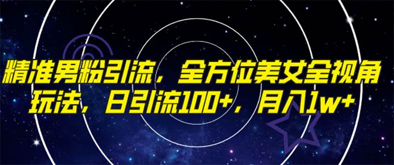 精准男粉引流，全方位美女全视角玩法，日引流100+，月入1w_思维有课