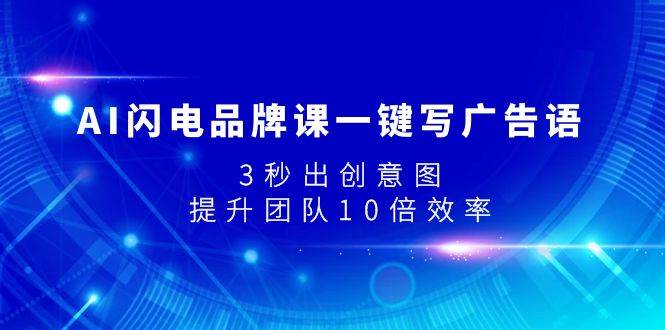 AI闪电品牌课一键写广告语，3秒出创意图，提升团队10倍效率_网创工坊