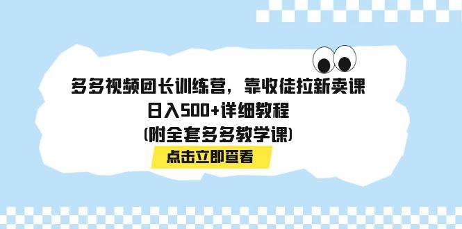 多多视频团长训练营，靠收徒拉新卖课，日入500+详细教程(附全套多多教学课)_思维有课