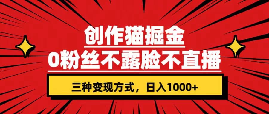 创作猫掘金，0粉丝不直播不露脸，三种变现方式 日入1000+轻松上手(附资料)_思维有课