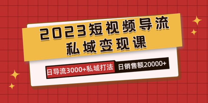 2023短视频导流·私域变现课，日导流3000+私域打法  日销售额2w+_思维有课