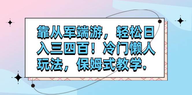 靠从军端游，轻松日入三四百！冷门懒人玩法，保姆式教学._思维有课