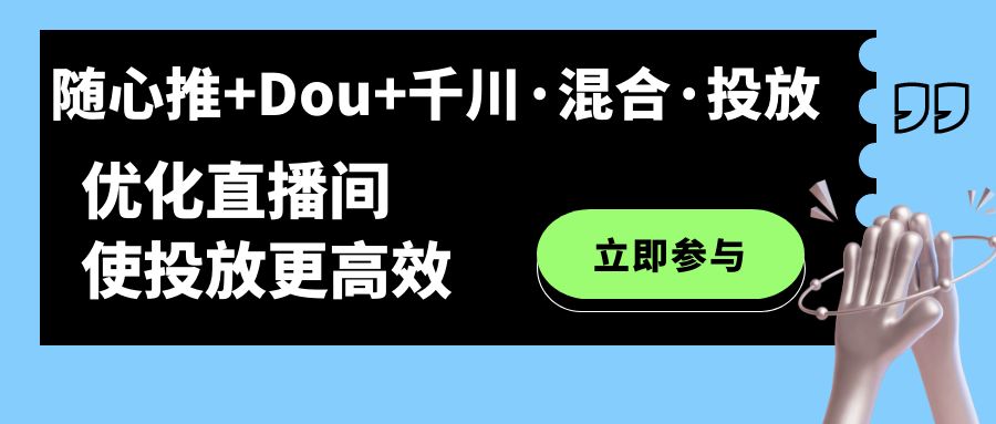 随心推+Dou+千川·混合·投放新玩法，优化直播间使投放更高效_思维有课