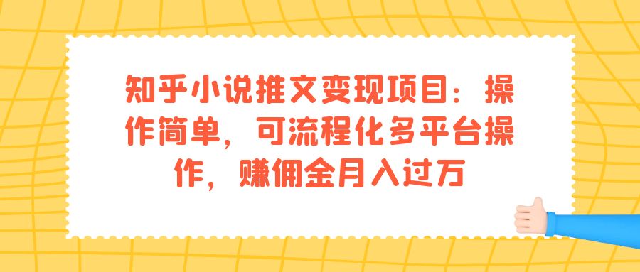 知乎小说推文变现项目：操作简单，可流程化多平台操作，赚佣金月入过万_思维有课