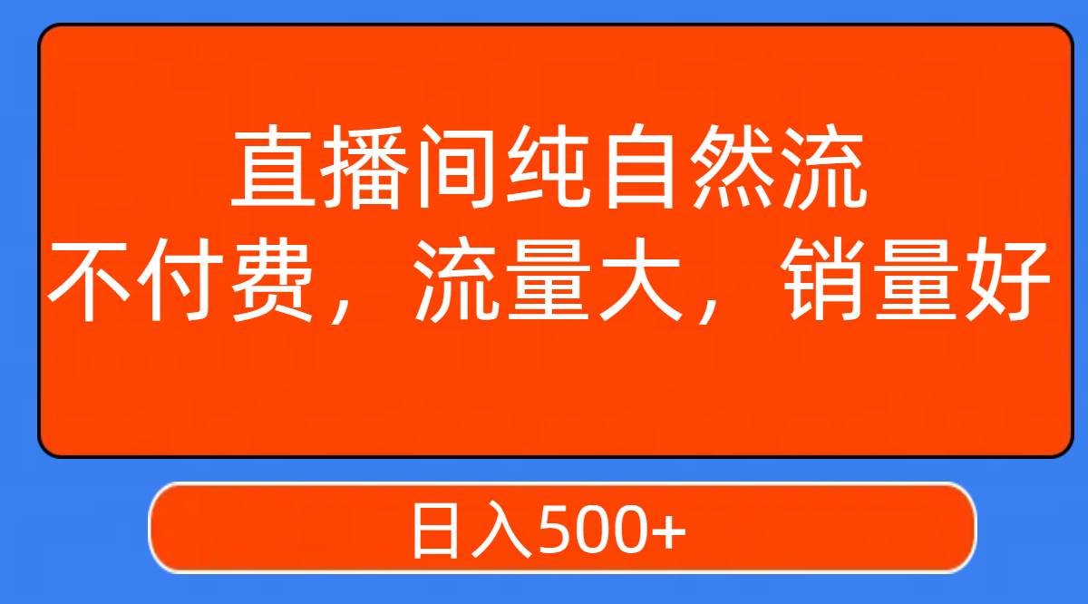 直播间纯自然流，不付费，流量大，销量好，日入500+_思维有课