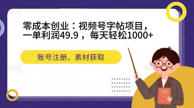 零成本创业：视频号字帖项目，一单利润49.9 ，每天轻松1000+_思维有课