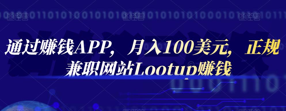 通过赚钱APP，月入100美元，正规兼职网站Lootup赚钱_思维有课