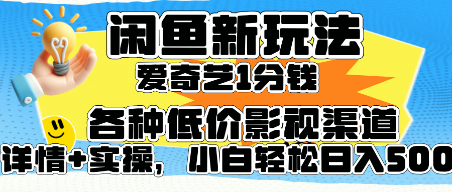 闲鱼新玩法，爱奇艺会员1分钱及各种低价影视渠道，小白轻松日入500+_思维有课