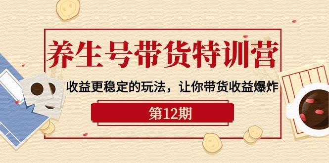 养生号带货特训营【12期】收益更稳定的玩法，让你带货收益爆炸-9节直播课_思维有课