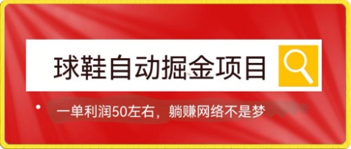 球鞋自动掘金项目，0投资，每单利润50+躺赚变现不是梦_思维有课