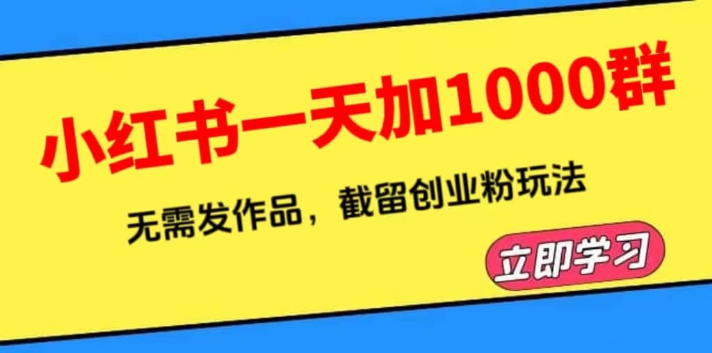 小红书一天加1000群，无需发作品，截留创业粉玩法 （附软件）_思维有课