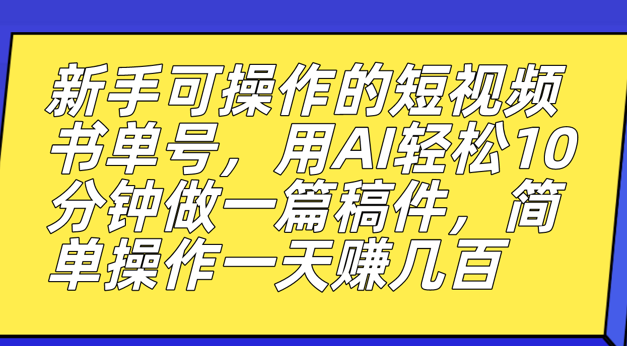 新手可操作的短视频书单号，用AI轻松10分钟做一篇稿件，一天轻松赚几百_思维有课