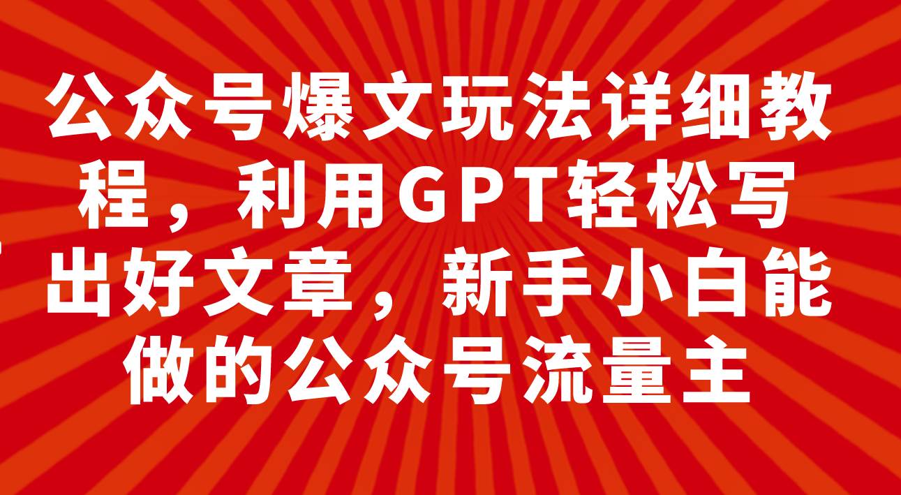 公众号爆文玩法详细教程，利用GPT轻松写出好文章，新手小白能做的公众号_思维有课