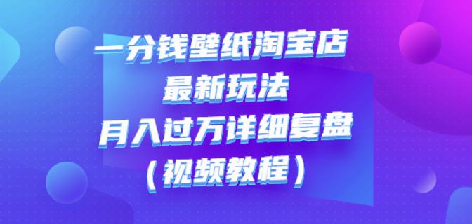 一分钱壁纸淘宝店最新玩法：月入过万详细复盘（视频教程）_思维有课