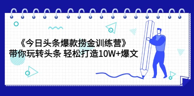 《今日头条爆款捞金训练营》带你玩转头条 轻松打造10W+爆文（44节课）_思维有课