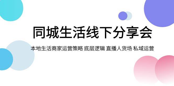 同城生活线下分享会，本地生活商家运营策略 底层逻辑 直播人货场 私域运营_思维有课