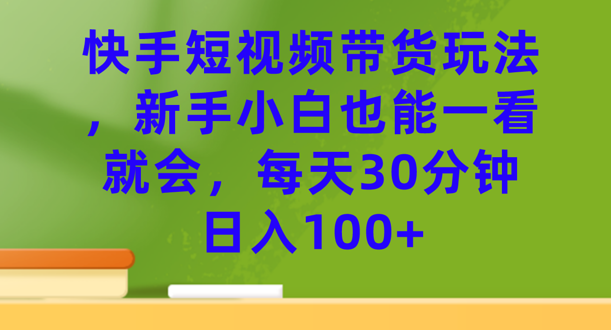 快手短视频带货玩法，新手小白也能一看就会，每天30分钟日入100+_思维有课