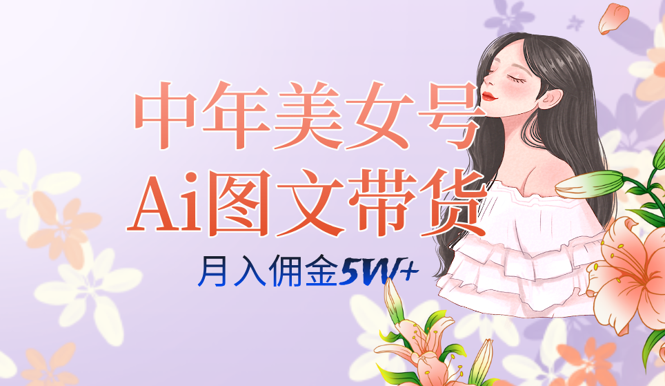 中年美女号ai图文带货3.0玩法，单号月入五位数，可多账号矩阵，全AI创作_思维有课