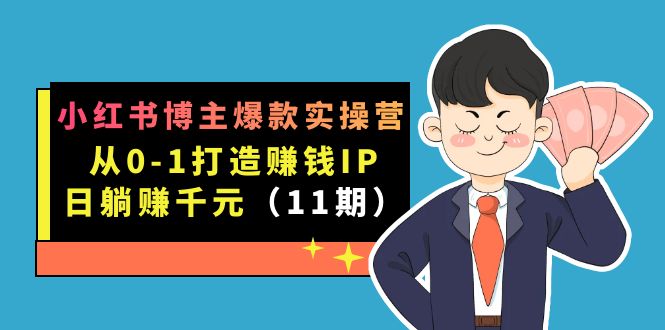 小红书博主爆款实操营·第11期：从0-1打造赚钱IP，日躺赚千元，9月完结新课_思维有课