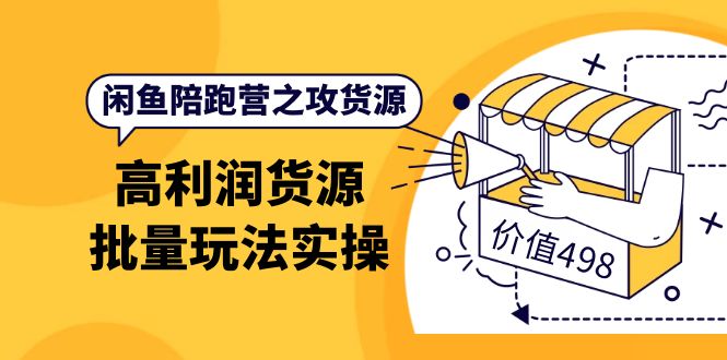 闲鱼陪跑营之攻货源：高利润货源批量玩法，月入过万实操（价值498）_思维有课