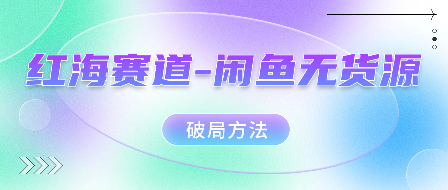 红海赛道闲鱼无货源破局方法_思维有课