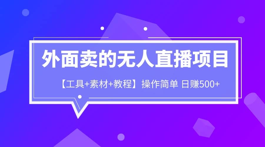 外面卖1980的无人直播项目【工具+素材+教程】日赚500+_思维有课