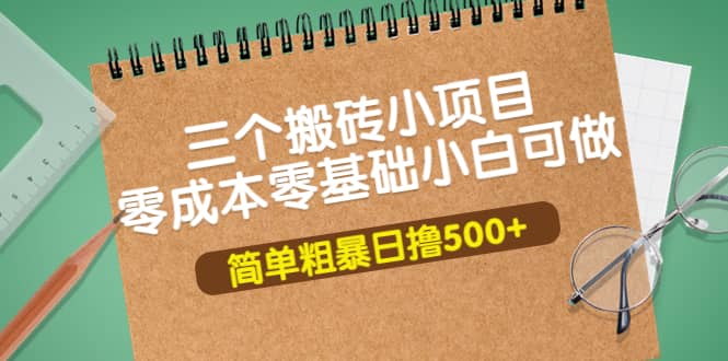 三个搬砖小项目，零成本零基础小白简单粗暴轻松日撸500+_思维有课