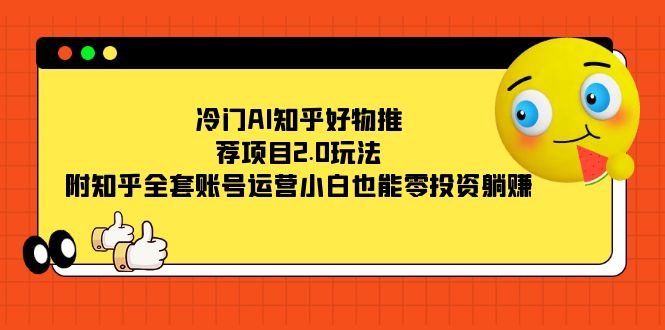 冷门AI知乎好物推荐项目2.0玩法，附知乎全套账号运营，小白也能零投资躺赚_思维有课