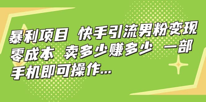 快手引流男粉变现，零成本，卖多少赚多少，一部手机即可操作，一天1000+_思维有课