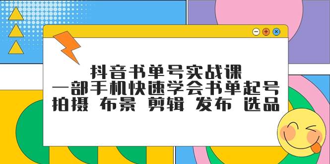 抖音书单号实战课，一部手机快速学会书单起号 拍摄 布景 剪辑 发布 选品_思维有课