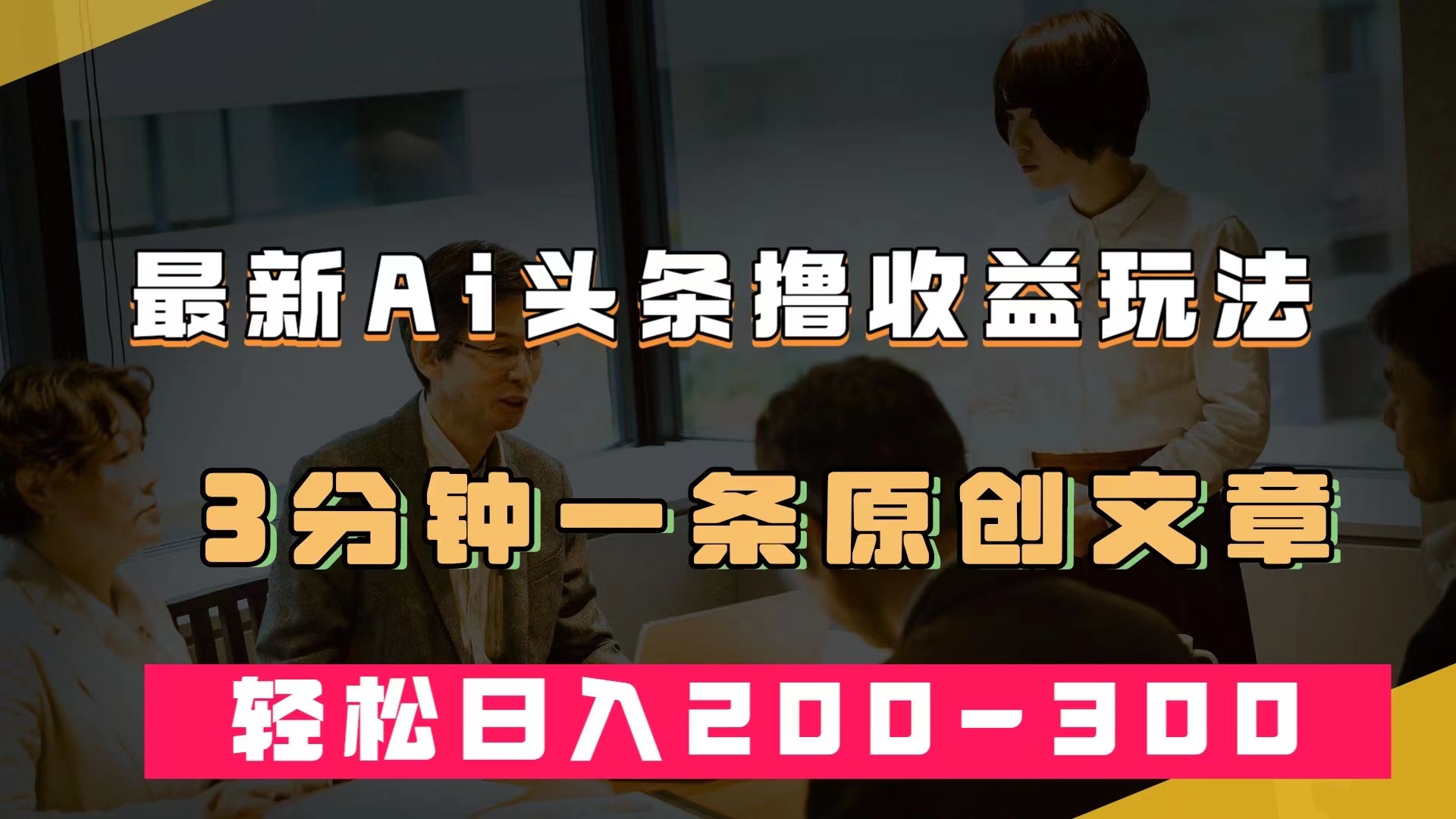 最新AI头条撸收益热门领域玩法，3分钟一条原创文章，轻松日入200-300＋_思维有课