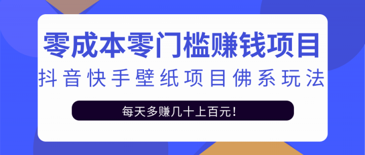 零成本零门槛赚钱项目：抖音快手壁纸项目佛系玩法，一天变现500+【视频教程】_思维有课