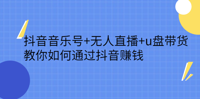 抖音音乐号+无人直播+u盘带货，教你如何通过抖音赚钱_思维有课