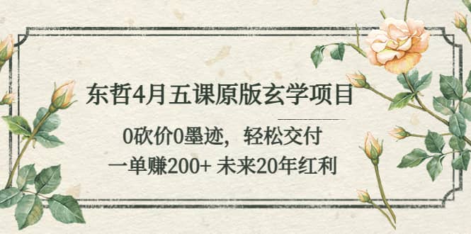 东哲4月五课原版玄学项目：0砍价0墨迹 轻松交付 未来20年红利_思维有课