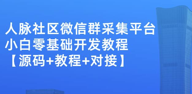 外面卖1000的人脉社区微信群采集平台小白0基础开发教程【源码+教程+对接】_思维有课