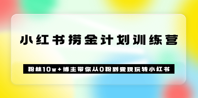 《小红书捞金计划训练营》粉丝10w+博主带你从0粉到变现玩转小红书（72节课)_思维有课