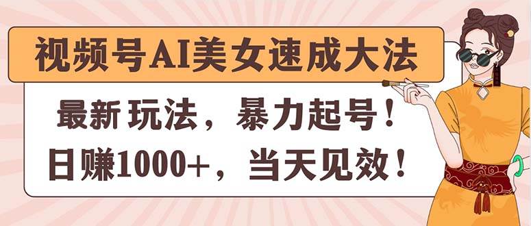 视频号AI美女速成大法，暴力起号，日赚1000+，当天见效_思维有课