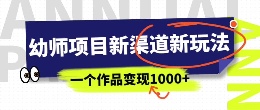 幼师项目新渠道新玩法，一个作品变现1000+，一部手机实现月入过万_思维有课