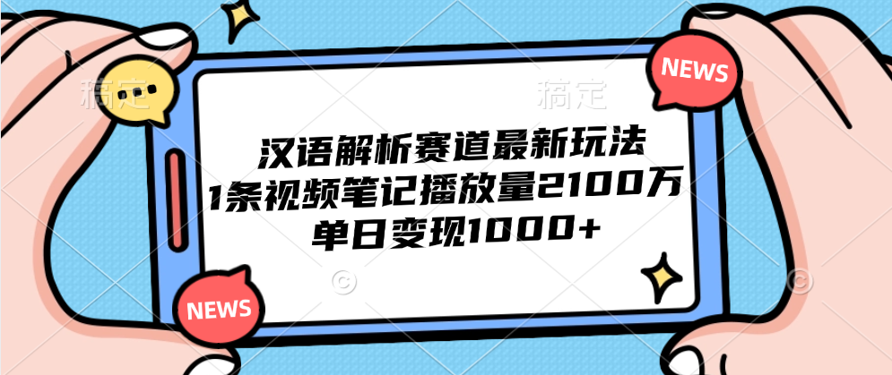 汉语解析赛道最新玩法，1条视频笔记播放量2100万，单日变现1000+_思维有课