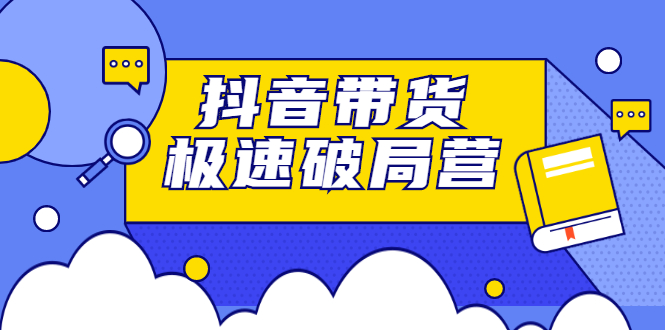 抖音带货极速破局营，掌握抖音电商正确的经营逻辑_思维有课