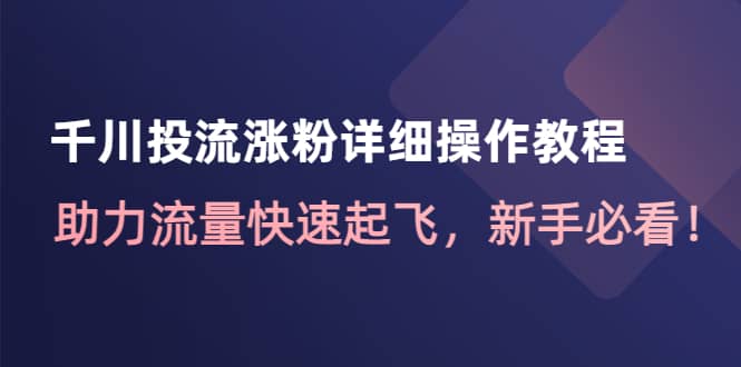 千川投流涨粉详细操作教程：助力流量快速起飞，新手必看_思维有课