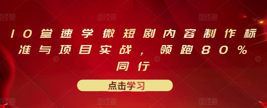 10堂速学微短剧内容制作标准与项目实战，领跑80%同行_思维有课