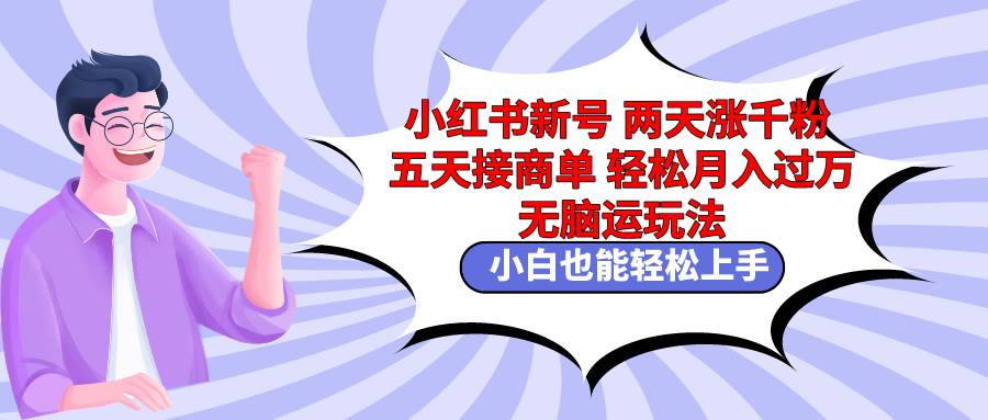 小红书新号两天涨千粉五天接商单轻松月入过万 无脑搬运玩法 小白也能轻…_思维有课