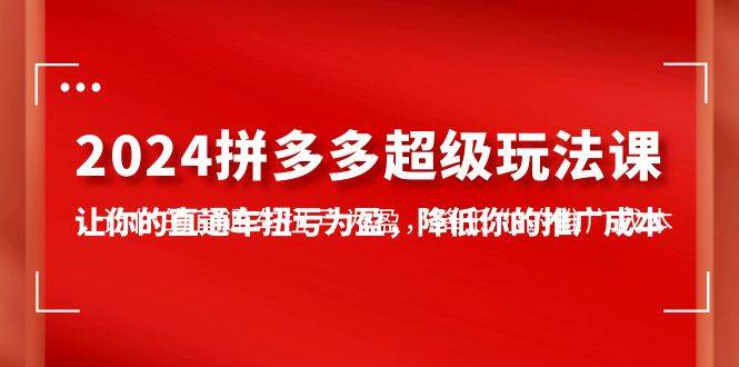 2024拼多多-超级玩法课，让你的直通车扭亏为盈，降低你的推广成本-7节课_思维有课