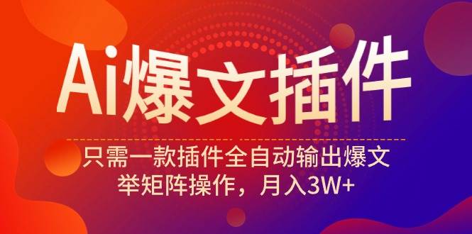 Ai爆文插件，只需一款插件全自动输出爆文，举矩阵操作，月入3W+_思维有课