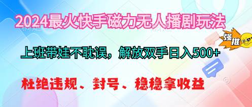 2024最火快手磁力无人播剧玩法，解放双手日入500+_思维有课